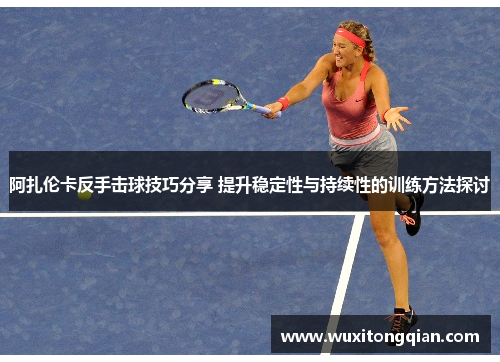 阿扎伦卡反手击球技巧分享 提升稳定性与持续性的训练方法探讨 阿扎伦卡反手击球技巧分享 提升稳定性与持续性的训练方法探讨