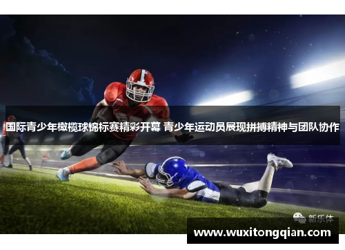 国际青少年橄榄球锦标赛精彩开幕 青少年运动员展现拼搏精神与团队协作