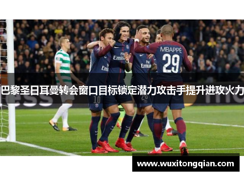 巴黎圣日耳曼转会窗口目标锁定潜力攻击手提升进攻火力