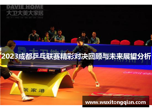2023成都乒乓联赛精彩对决回顾与未来展望分析 2023成都乒乓联赛精彩对决回顾与未来展望分析