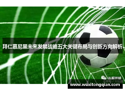 拜仁慕尼黑未来发展战略五大关键布局与创新方向解析