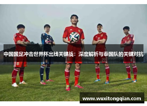 中国国足冲击世界杯出线关键战：深度解析与泰国队的关键对抗