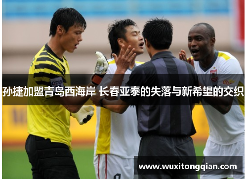 孙捷加盟青岛西海岸 长春亚泰的失落与新希望的交织