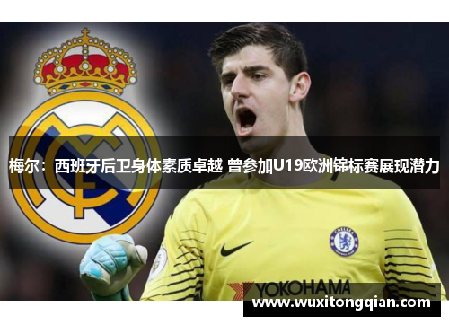 梅尔：西班牙后卫身体素质卓越 曾参加U19欧洲锦标赛展现潜力