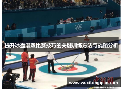 提升冰壶混双比赛技巧的关键训练方法与战略分析