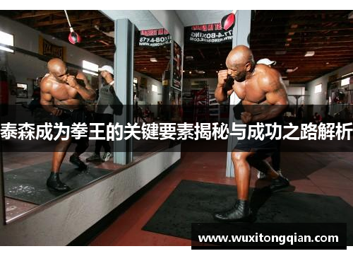 泰森成为拳王的关键要素揭秘与成功之路解析 泰森成为拳王的关键要素揭秘与成功之路解析