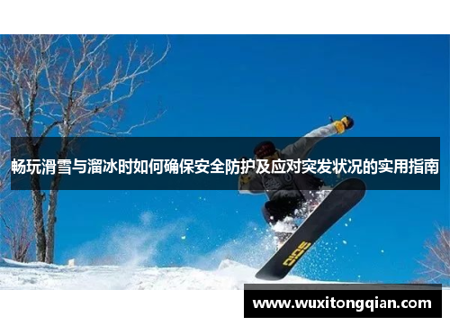 畅玩滑雪与溜冰时如何确保安全防护及应对突发状况的实用指南