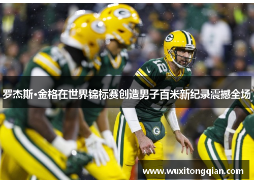罗杰斯·金格在世界锦标赛创造男子百米新纪录震撼全场 罗杰斯·金格在世界锦标赛创造男子百米新纪录震撼全场