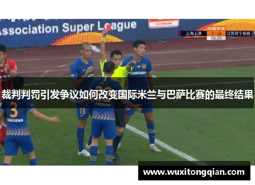 裁判判罚引发争议如何改变国际米兰与巴萨比赛的最终结果 裁判判罚引发争议如何改变国际米兰与巴萨比赛的最终结果