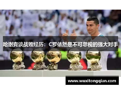 哈谢克谈战败经历:C罗依然是不可忽视的强大对手 哈谢克谈战败经历:C罗依然是不可忽视的强大对手
