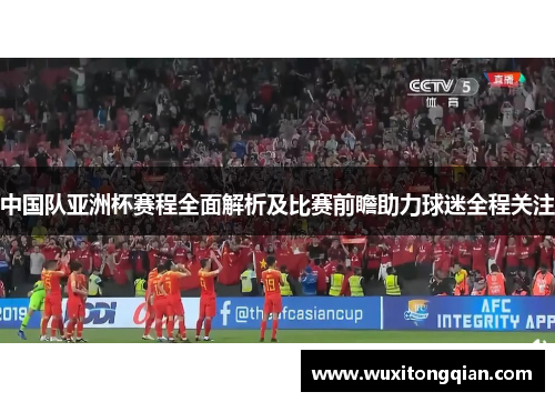 中国队亚洲杯赛程全面解析及比赛前瞻助力球迷全程关注